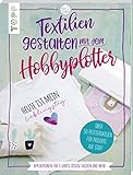 Textilien gestalten mit dem Hobbyplotter – Applikationen für T-Shirts, Kissen, Taschen und mehr: Über 50 Plotterdateien für Projekte auf S