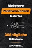 Meistere Positives Denken – Tag für Tag: Ein Jahr mit 365 sorgfältig ausgewählten Inspirationen voller tiefer und umsetzbarer Weisheit. Jeden Tag, eine Seite, ein Zitat, eine Reflex