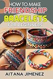 HOW TO MAKE FRIENDSHIP BRACELETS FOR BEGINNERS: A STEP-BY-STEP GUIDE TO CREATING BEAUTIFUL AND PERSONALIZED BRACELETS WITH EASE AND FUN (English Edition)