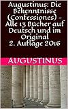 Augustinus: Die Bekenntnisse (Confessiones) - Alle 13 Bücher auf Deutsch und im Original2. Auflage 2016