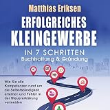 Erfolgreiches Kleingewerbe in 7 Schritten - Buchhaltung & Gründung: Wie Sie alle Kompetenzen rund um die Selbstständigkeit erlernen und Fehler in der Steuererklärung