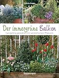 Der immergrüne Balkon. Ganzjährig gestalten mit winterharten Pflanzen: Pflegeleicht, bienenfreundlich, günstig. Auch für T