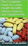 The Complete Guide to Lutein: Health Benefits, Dietary Sources, and Supplements (The Supplement Collection) (English Edition)