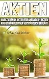 Aktien: Investieren in Aktien für Anfänger – Aktien kaufen für Beginner verständlich erklärt (Aktienhandel, Börse leicht erklärt, Geld anlegen, Geld sparen, finanzielle Intelligenz)