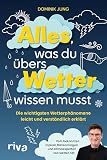 Alles, was du übers Wetter wissen musst: Die wichtigsten Wetterphänomene leicht und verständlich erklärt | Vom bekannten Diplom-Meteorologen und Klimaexperten von w