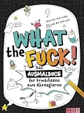 What the fuck! - Wenn dir mal wieder alles auf den Sack geht: Das Ausmalbuch für Erwachsene zum Abreag