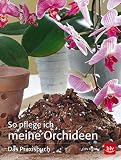 So pflege ich meine Orchideen: Das Praxisbuch (BLV Pflanzenpraxis)