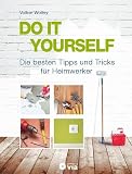 DO IT YOURSELF - Die besten Tipps und Tricks für Heimwerker: Projekte für Wohnung, Haus und G