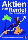 Aktien statt Rente! Wie Sie mit 100 Euro pro Monat Ihre Rente ersetzen: Geld anlegen an der Börse leicht gemacht für Einsteiger mit Aktien, Anlagestrategien, ETF, Aktienfonds und Upgrade der F