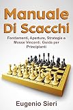 Manuale di scacchi: Fondamenti, Aperture, Strategie e Mosse Vincenti. Guida per Principianti. (Italian Edition)
