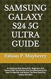 SAMSUNG GALAXY S24 5G ULTRA GUIDE: An Essential User Manual For Beginners And Seniors With Tips &Tricks And Troubleshooting On How To Operate And Master The New Samsung Galaxy S24 U