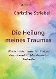 Die Heilung meines Traumas: Wie ich mich von den Folgen des sexuellen Missbrauchs b