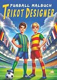 Fußball Malbuch für Kinder ab 6 Jahren - Trikot Designer: 100 Ausmalmotive von Heim- und Auswärtstrikots der Top 50 Fußballvereine Europas (Fußball Malbücher)