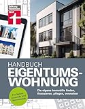 Handbuch Eigentumswohnung - die Immobilie als Investition: Die eigene Immobilie finden, finanzieren, pflegen, verw