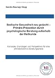 Beratungswissen: Psychologie außerhalb der Heilkunde / Seelische Gesundheit neu gedacht – Primäre Prävention durch psychologische Beratung außerhalb ... für eine primär präventive Beratungsprax
