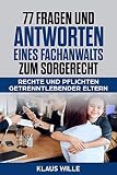 77 Fragen und Antworten eines Fachanwalts zum Sorgerecht: Rechte und Pflichten der getrenntlebenden E