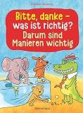 Bitte, danke - was ist richtig? - Darum sind Manieren wichtig (Bilderbuch): Der lustige Kinderknigge ab 3 J
