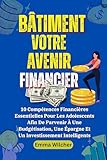 BÂTIMENT VOTRE AVENIR FINANCIER: 10 Compétences Financières Essentielles Pour Les Adolescents Afin De Parvenir À Une Budgétisation, Une Épargne Et Un Investissement Intelligents (French Edition)