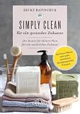 Simply Clean für ein gesundes Zuhause: Der Raum-für-Raum-Plan für ein natürliches Zuhause. Mit Detox-Plänen und vielen natürlichen Reinigungsmittel-Rezep
