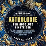 Astrologie für absolute Einsteiger: Alles, was du über Tierkreiszeichen, Planeten und dein Horoskop wissen musst. So deutest du die Sterne und findest mehr Klarheit für dein Leb