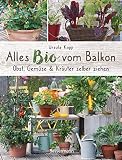 Alles Bio vom Balkon. Obst, Gemüse und Kräuter selber ziehen.: Große Ernten auf kleinster Fläche mit den richtigen Sorten und Pflanzgefäßen, natürlichem ... Alles für den nachhaltigen Naschbalk